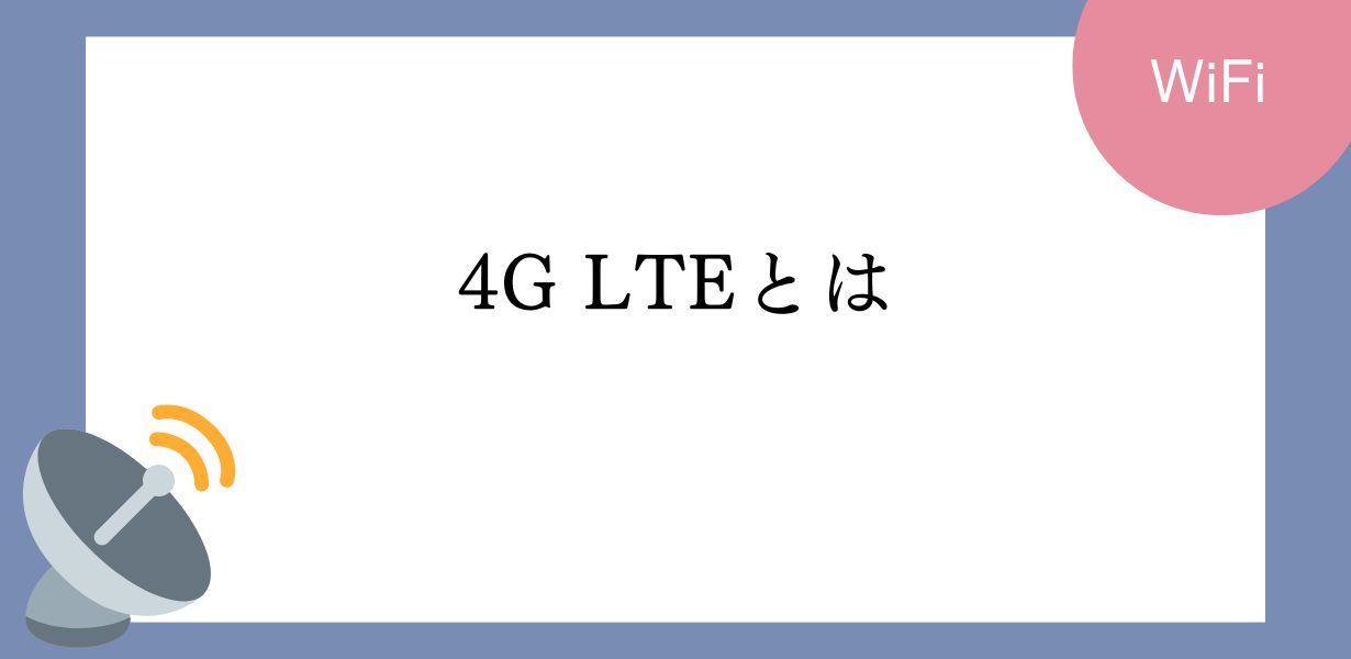 4G LTEとは、4G LTEとWi-Fiの違い、5Gとの違いをわかりやすく解説
