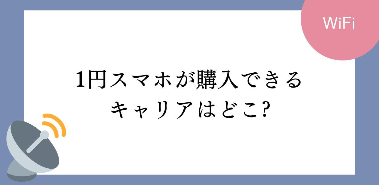 1円スマホが買えるキャリアやキャンペーンを徹底調査